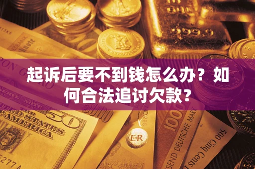 武汉起诉后要不到钱怎么办？如何合法追讨欠款？