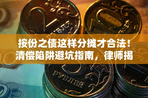 武汉按份之债这样分摊才合法！清偿陷阱避坑指南，律师揭秘关键条款