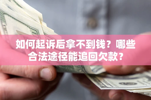 武汉如何起诉后拿不到钱？哪些合法途径能追回欠款？
