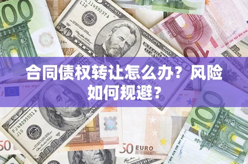 武汉合同债权转让怎么办？风险如何规避？