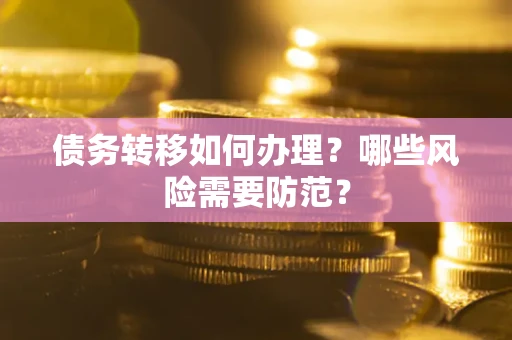 武汉债务转移如何办理？哪些风险需要防范？