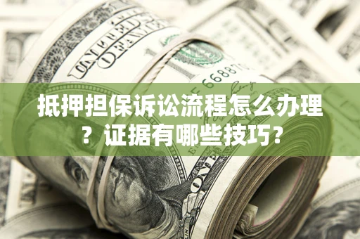武汉抵押担保诉讼流程怎么办理？证据有哪些技巧？
