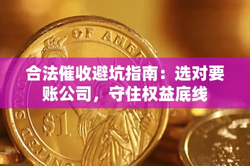 武汉合法催收避坑指南：选对要账公司，守住权益底线