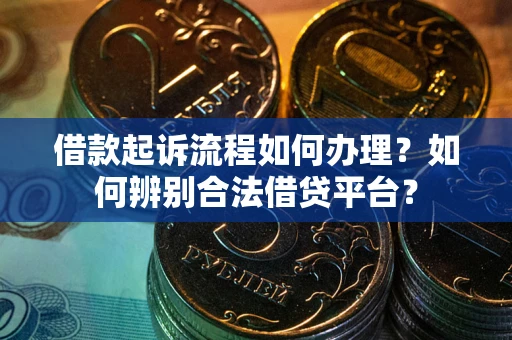 武汉借款起诉流程如何办理？如何辨别合法借贷平台？