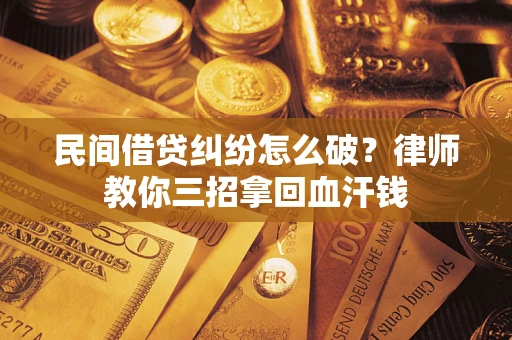 武汉民间借贷纠纷怎么破？律师教你三招拿回血汗钱
