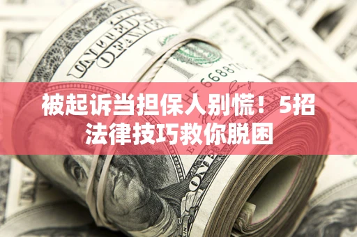 武汉被起诉当担保人别慌！5招法律技巧救你脱困