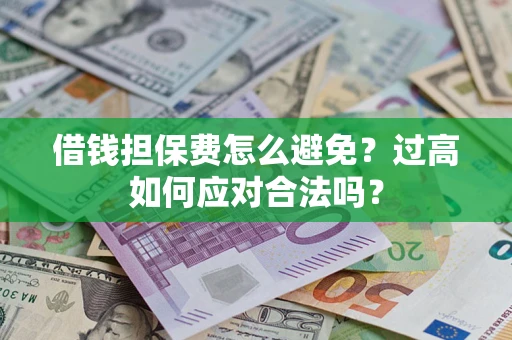 武汉借钱担保费怎么避免？过高如何应对合法吗？