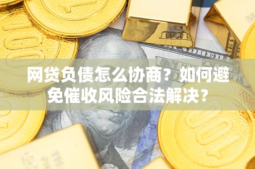 武汉网贷负债怎么协商？如何避免催收风险合法解决？