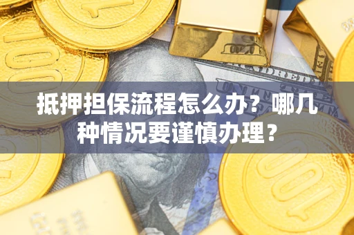 武汉抵押担保流程怎么办？哪几种情况要谨慎办理？