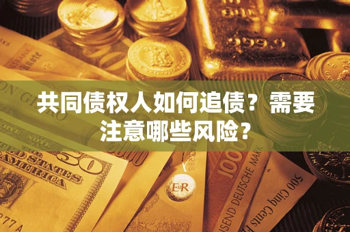 武汉共同债权人如何追债？需要注意哪些风险？
