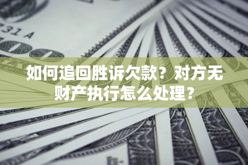 武汉如何追回胜诉欠款？对方无财产执行怎么处理？