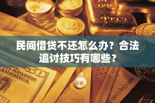 武汉民间借贷不还怎么办？合法追讨技巧有哪些？