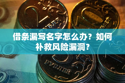 武汉借条漏写名字怎么办？如何补救风险漏洞？