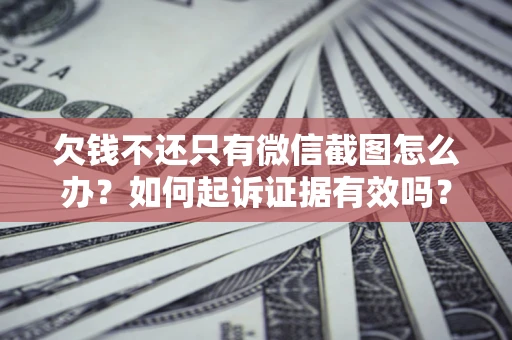 武汉欠钱不还只有微信截图怎么办？如何起诉证据有效吗？
