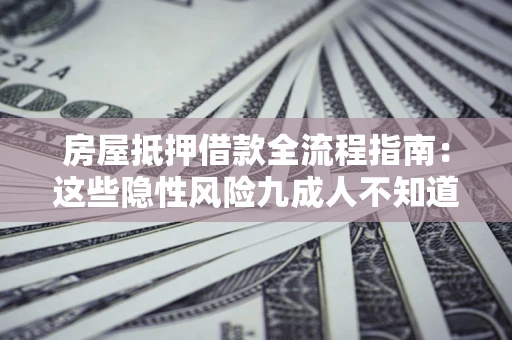 武汉房屋抵押借款全流程指南：这些隐性风险九成人不知道