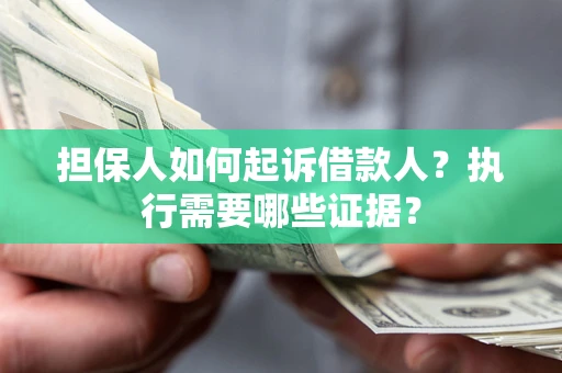 武汉担保人如何起诉借款人？执行需要哪些证据？