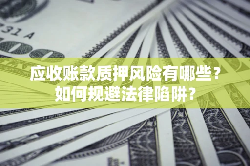 武汉应收账款质押风险有哪些？如何规避法律陷阱？