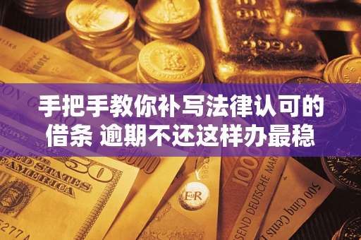 武汉手把手教你补写法律认可的借条 逾期不还这样办最稳妥