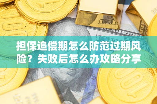 武汉担保追偿期怎么防范过期风险？失败后怎么办攻略分享