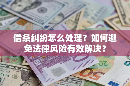 武汉借条纠纷怎么处理？如何避免法律风险有效解决？