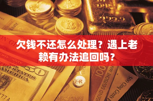 武汉欠钱不还怎么处理？遇上老赖有办法追回吗？