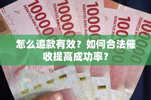 武汉怎么追款有效？如何合法催收提高成功率？