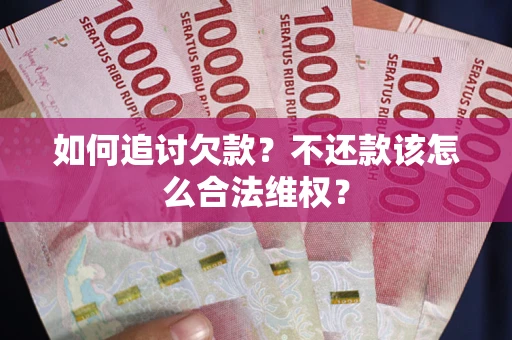武汉如何追讨欠款？不还款该怎么合法维权？