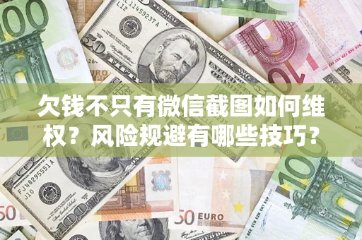 武汉欠钱不只有微信截图如何维权？风险规避有哪些技巧？