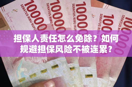 武汉担保人责任怎么免除？如何规避担保风险不被连累？