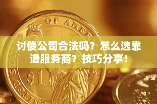 武汉讨债公司合法吗？怎么选靠谱服务商？技巧分享！