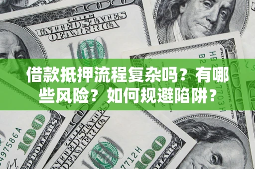 武汉借款抵押流程复杂吗？有哪些风险？如何规避陷阱？