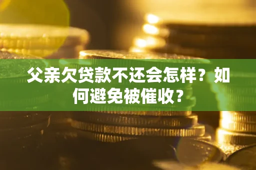 武汉父亲欠贷款不还会怎样？如何避免被催收？
