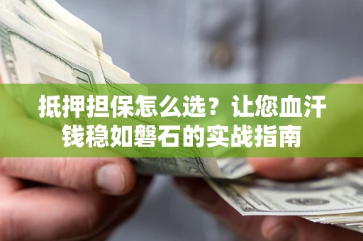 武汉抵押担保怎么选？让您血汗钱稳如磐石的实战指南