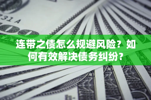 武汉连带之债怎么规避风险？如何有效解决债务纠纷？