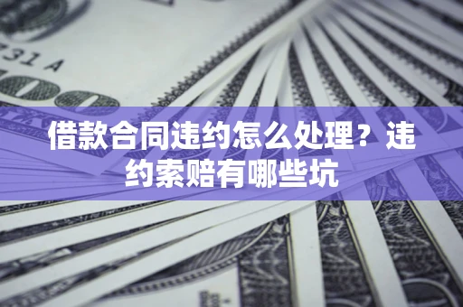 武汉借款合同违约怎么处理？违约索赔有哪些坑