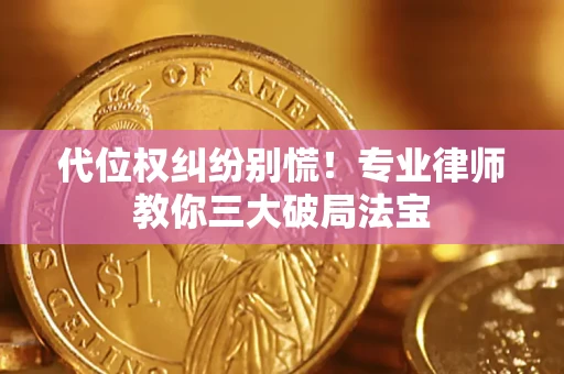 武汉代位权纠纷别慌！专业律师教你三大破局法宝