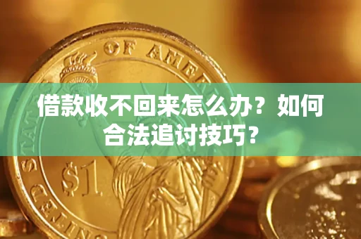 武汉借款收不回来怎么办？如何合法追讨技巧？