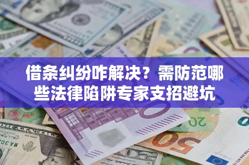 武汉借条纠纷咋解决？需防范哪些法律陷阱专家支招避坑