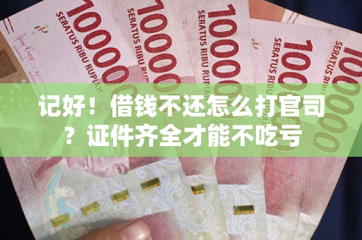 武汉记好！借钱不还怎么打官司？证件齐全才能不吃亏