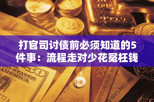 武汉打官司讨债前必须知道的5件事：流程走对少花冤枉钱