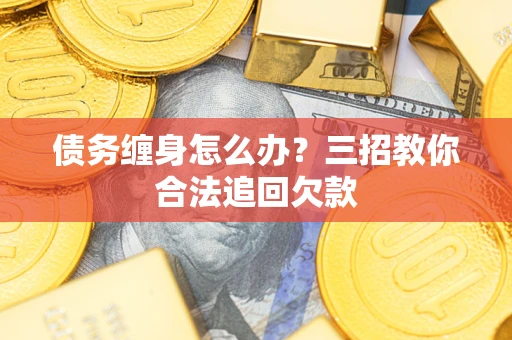 武汉债务缠身怎么办？三招教你合法追回欠款