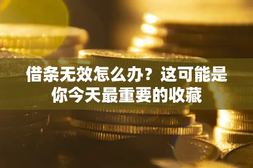 武汉借条无效怎么办？这可能是你今天最重要的收藏