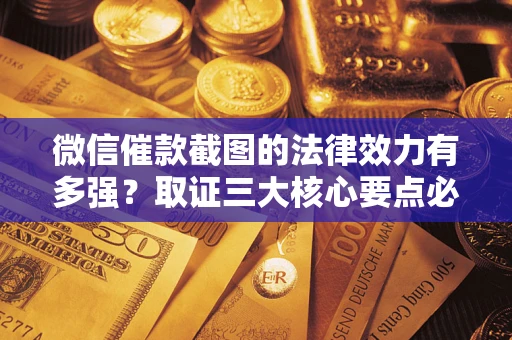 武汉微信催款截图的法律效力有多强？取证三大核心要点必须知道！