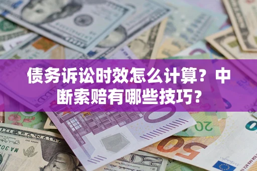 武汉债务诉讼时效怎么计算？中断索赔有哪些技巧？