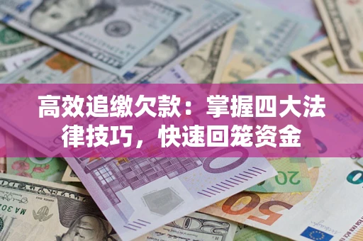 武汉高效追缴欠款：掌握四大法律技巧，快速回笼资金