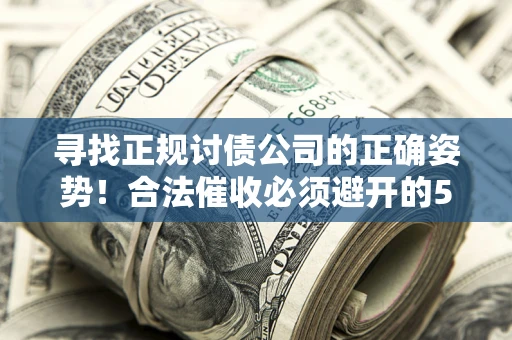 武汉寻找正规讨债公司的正确姿势！合法催收必须避开的5大雷区