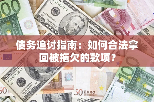 武汉债务追讨指南：如何合法拿回被拖欠的款项？