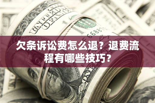 武汉欠条诉讼费怎么退？退费流程有哪些技巧？