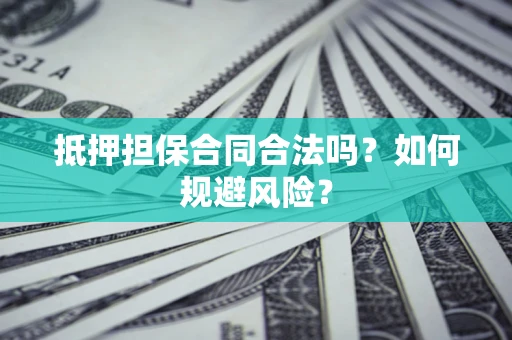 武汉抵押担保合同合法吗？如何规避风险？