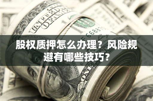 武汉股权质押怎么办理？风险规避有哪些技巧？